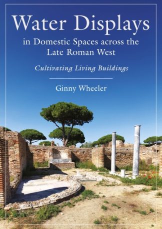 Water Displays in Domestic Spaces across the Late Roman West: Cultivating Living Buildings